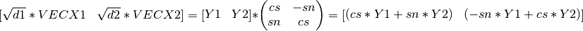 [ \begin{matrix} \sqrt{d1}*VECX1 & \sqrt{d2}*VECX2 \end{matrix} ] = [ \begin{matrix} Y1 & Y2 \end{matrix} ] * \left(\begin{matrix} cs & -sn \\ sn & cs \end{matrix} \right) = [ \begin{matrix} (cs*Y1 + sn*Y2) & (-sn*Y1 + cs*Y2) \end{matrix} ]