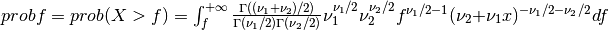 probf = prob( X > f ) = \int_{f}^{+\infty} { \Gamma((\nu_1 + \nu_2)/2) \over \Gamma(\nu_1/2) \Gamma(\nu_2/2) } \nu_1^{\nu_1/2} \nu_2^{\nu_2/2} f^{\nu_1/2 - 1} (\nu_2 + \nu_1 x)^{-\nu_1/2 -\nu_2/2} df