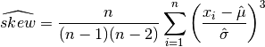 \widehat{skew} = {n \over (n-1)(n-2)} \sum_{i=1}^{n}
 {\left( x_i - {\Hat\mu} \over {\Hat\sigma} \right)}^3