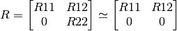 R = \left[ \begin{matrix} R11 & R12 \\ 0  & R22 \end{matrix} \right] \simeq \left[ \begin{matrix} R11 & R12 \\ 0  & 0 \end{matrix} \right]