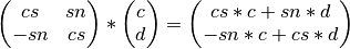 \left(\begin{matrix} cs & sn \\ -sn & cs \end{matrix} \right) * \left( \begin{matrix} c \\ d \end{matrix} \right) = \left( \begin{matrix} cs*c + sn*d \\ -sn*c + cs*d \end{matrix} \right)