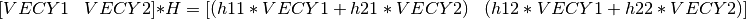 [ \begin{matrix} VECY1 & VECY2 \end{matrix} ] * H  = [ \begin{matrix} (h11*VECY1 + h21*VECY2) & (h12*VECY1 + h22*VECY2) \end{matrix} ]