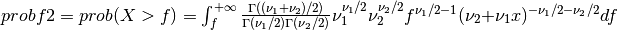 probf2 = prob( X > f ) = \int_{f}^{+\infty} { \Gamma((\nu_1 + \nu_2)/2) \over \Gamma(\nu_1/2) \Gamma(\nu_2/2) } \nu_1^{\nu_1/2} \nu_2^{\nu_2/2} f^{\nu_1/2 - 1} (\nu_2 + \nu_1 x)^{-\nu_1/2 -\nu_2/2} df