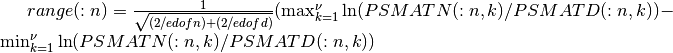 range(:n) = { 1 \over \sqrt{(2/edofn) + (2/edofd)} }  ( \max_{k=1}^{\nu} {\ln( PSMATN(:n,k) / PSMATD(:n,k) )} - \min_{k=1}^{\nu} {\ln( PSMATN(:n,k) / PSMATD(:n,k) )}