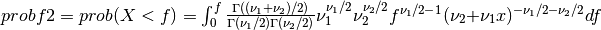 probf2 = prob( X < f ) = \int_{0}^{f} { \Gamma((\nu_1 + \nu_2)/2) \over \Gamma(\nu_1/2) \Gamma(\nu_2/2) } \nu_1^{\nu_1/2} \nu_2^{\nu_2/2} f^{\nu_1/2 - 1} (\nu_2 + \nu_1 x)^{-\nu_1/2 -\nu_2/2} df