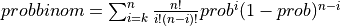 probbinom = \sum_{i=k}^{n} {n! \over i! (n-i)!} prob^i (1-prob)^{n-i}