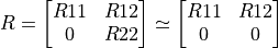 R = \left[ \begin{matrix} R11 & R12 \\ 0  & R22 \end{matrix} \right] \simeq \left[ \begin{matrix} R11 & R12 \\ 0  & 0 \end{matrix} \right]