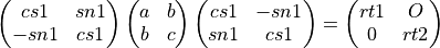 \left(
\begin{matrix}
   cs1 & sn1 \\
  -sn1 & cs1
\end{matrix}
\right)
\left(
\begin{matrix}
   a & b \\
   b & c
\end{matrix}
\right)
\left(
\begin{matrix}
   cs1 & -sn1 \\
   sn1 &  cs1
\end{matrix}
\right)
=
\left(
\begin{matrix}
   rt1 & O  \\
   0   & rt2
\end{matrix}
\right)