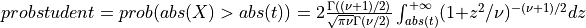 probstudent = prob( abs(X) > abs(t) ) = 2 {\Gamma((\nu + 1)/2) \over \sqrt{\pi \nu} \Gamma(\nu/2)} \int_{abs(t)}^{+\infty} (1 + z^2/\nu)^{-(\nu + 1)/2} dz