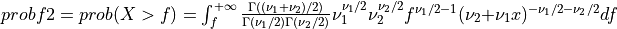 probf2 = prob( X > f ) = \int_{f}^{+\infty} { \Gamma((\nu_1 + \nu_2)/2) \over \Gamma(\nu_1/2) \Gamma(\nu_2/2) } \nu_1^{\nu_1/2} \nu_2^{\nu_2/2} f^{\nu_1/2 - 1} (\nu_2 + \nu_1 x)^{-\nu_1/2 -\nu_2/2} df