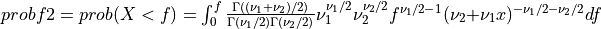 probf2 = prob( X < f ) = \int_{0}^{f} { \Gamma((\nu_1 + \nu_2)/2) \over \Gamma(\nu_1/2) \Gamma(\nu_2/2) } \nu_1^{\nu_1/2} \nu_2^{\nu_2/2} f^{\nu_1/2 - 1} (\nu_2 + \nu_1 x)^{-\nu_1/2 -\nu_2/2} df