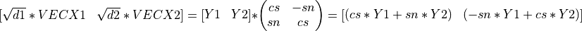 [ \begin{matrix} \sqrt{d1}*VECX1 & \sqrt{d2}*VECX2 \end{matrix} ] = [ \begin{matrix} Y1 & Y2 \end{matrix} ] * \left(\begin{matrix} cs & -sn \\ sn & cs \end{matrix} \right) = [ \begin{matrix} (cs*Y1 + sn*Y2) & (-sn*Y1 + cs*Y2) \end{matrix} ]