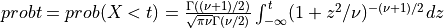 probt = prob( X < t ) = {\Gamma((\nu + 1)/2) \over \sqrt{\pi \nu} \Gamma(\nu/2)} \int_{-\infty}^{t} (1 + z^2/\nu)^{-(\nu + 1)/2} dz