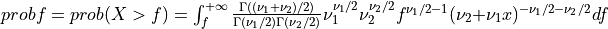 probf = prob( X > f ) = \int_{f}^{+\infty} { \Gamma((\nu_1 + \nu_2)/2) \over \Gamma(\nu_1/2) \Gamma(\nu_2/2) } \nu_1^{\nu_1/2} \nu_2^{\nu_2/2} f^{\nu_1/2 - 1} (\nu_2 + \nu_1 x)^{-\nu_1/2 -\nu_2/2} df