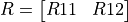 R = \left[ \begin{matrix} R11 & R12 \end{matrix} \right]