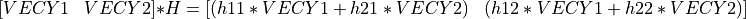 [ \begin{matrix} VECY1 & VECY2 \end{matrix} ] * H  = [ \begin{matrix} (h11*VECY1 + h21*VECY2) & (h12*VECY1 + h22*VECY2) \end{matrix} ]