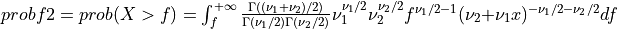 probf2 = prob( X > f ) = \int_{f}^{+\infty} { \Gamma((\nu_1 + \nu_2)/2) \over \Gamma(\nu_1/2) \Gamma(\nu_2/2) } \nu_1^{\nu_1/2} \nu_2^{\nu_2/2} f^{\nu_1/2 - 1} (\nu_2 + \nu_1 x)^{-\nu_1/2 -\nu_2/2} df