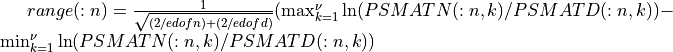 range(:n) = { 1 \over \sqrt{(2/edofn) + (2/edofd)} }  ( \max_{k=1}^{\nu} {\ln( PSMATN(:n,k) / PSMATD(:n,k) )} - \min_{k=1}^{\nu} {\ln( PSMATN(:n,k) / PSMATD(:n,k) )}