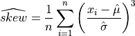 \widehat{skew} = {1 \over n} \sum_{i=1}^{n}
{\left( x_i - {\Hat\mu} \over {\Hat\sigma} \right)}^3