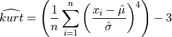 \widehat{kurt} = \left( {1 \over n} \sum_{i=1}^{n}
{\left(x_i - {\Hat\mu} \over {\Hat\sigma} \right)}^4
\right)
- 3