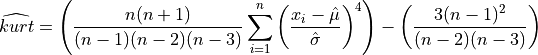 \widehat{kurt} = \left( { n(n+1) \over (n-1)(n-2)(n-3) } \sum_{i=1}^{n}
{\left(x_i - {\Hat\mu} \over {\Hat\sigma} \right)}^4
\right)
- \left( {3 (n-1)^2} \over { (n-2)(n-3) } \right)